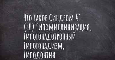 Что такое Синдром 4Г (4H) Гипомиелинизация, Гипогонадотропный Гипогонадизм, Гиподонтия