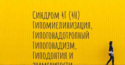 Синдром 4Г (4H) Гипомиелинизация, Гипогонадотропный Гипогонадизм, Гиподонтия и знаменитости