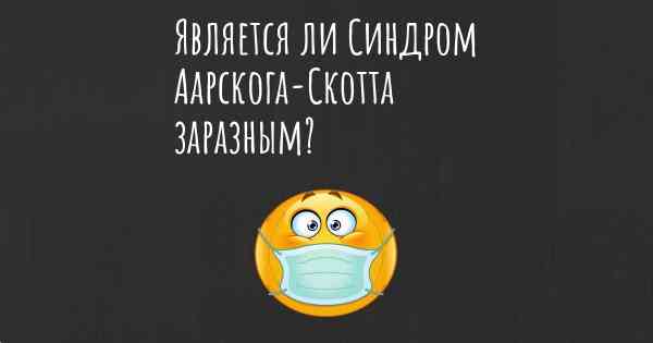 Является ли Синдром Аарскога-Скотта заразным?