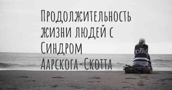 Продолжительность жизни людей с Синдром Аарскога-Скотта