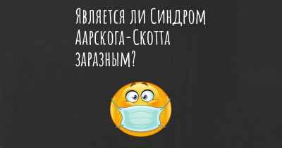 Является ли Синдром Аарскога-Скотта заразным?