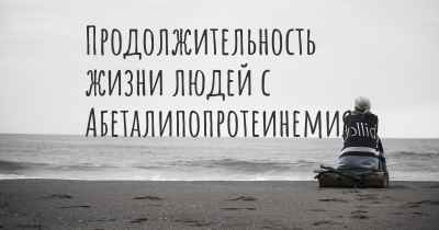 Продолжительность жизни людей с Абеталипопротеинемия