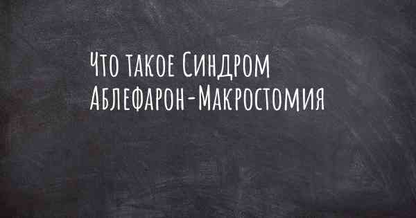 Что такое Синдром Аблефарон-Макростомия