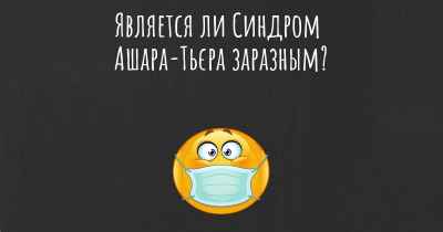 Является ли Синдром Ашара-Тьєра заразным?