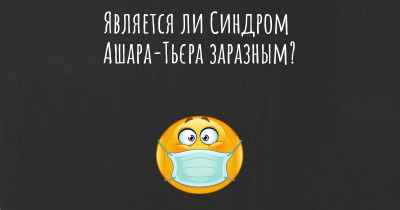 Является ли Синдром Ашара-Тьєра заразным?