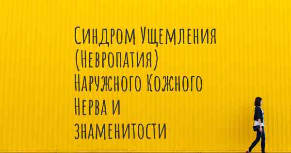 Синдром Ущемления (Невропатия) Наружного Кожного Нерва и знаменитости