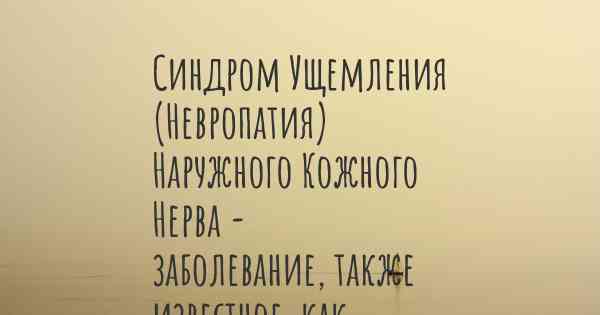 Синдром Ущемления (Невропатия) Наружного Кожного Нерва - заболевание, также известное, как…