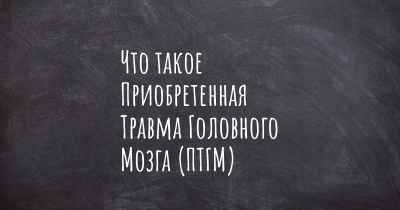 Что такое Приобретенная Травма Головного Мозга (ПТГМ)