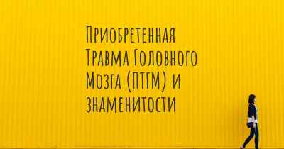 Приобретенная Травма Головного Мозга (ПТГМ) и знаменитости