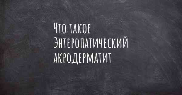 Что такое Энтеропатический акродерматит