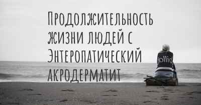 Продолжительность жизни людей с Энтеропатический акродерматит