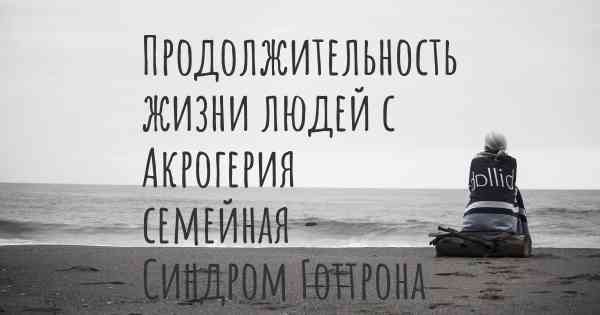 Продолжительность жизни людей с Акрогерия семейная - Синдром Готтрона