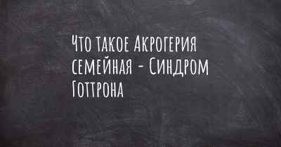 Что такое Акрогерия семейная - Синдром Готтрона