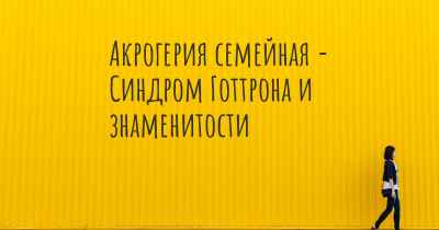 Акрогерия семейная - Синдром Готтрона и знаменитости