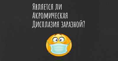 Является ли Акромическая Дисплазия заразной?