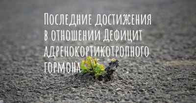 Последние достижения в отношении Дефицит адренокортикотропного гормона