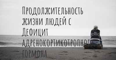 Продолжительность жизни людей с Дефицит адренокортикотропного гормона