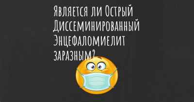 Является ли Острый Диссеминированный Энцефаломиелит заразным?