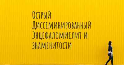 Острый Диссеминированный Энцефаломиелит и знаменитости