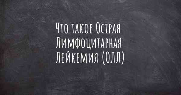 Что такое Острая Лимфоцитарная Лейкемия (ОЛЛ)