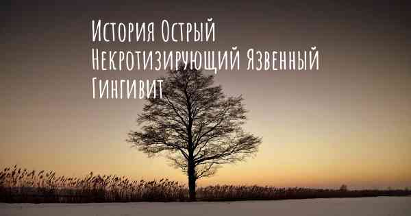 История Острый Некротизирующий Язвенный Гингивит