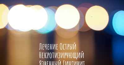 Лечение Острый Некротизирующий Язвенный Гингивит