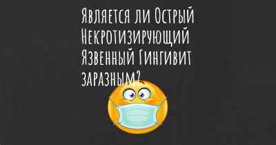 Является ли Острый Некротизирующий Язвенный Гингивит заразным?