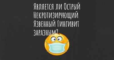 Является ли Острый Некротизирующий Язвенный Гингивит заразным?