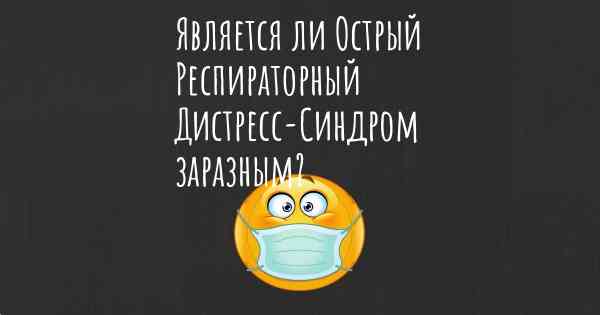 Является ли Острый Респираторный Дистресс-Синдром заразным?