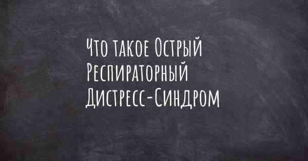 Что такое Острый Респираторный Дистресс-Синдром