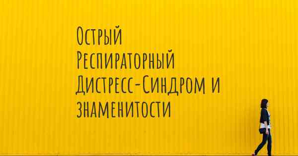 Острый Респираторный Дистресс-Синдром и знаменитости