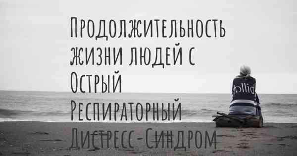 Продолжительность жизни людей с Острый Респираторный Дистресс-Синдром