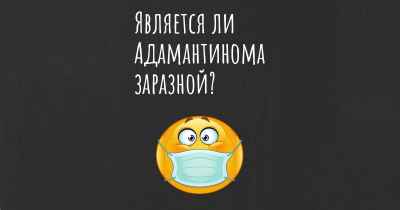 Является ли Адамантинома заразной?