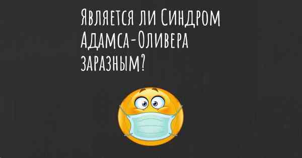 Является ли Синдром Адамса-Оливера заразным?