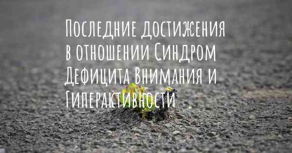 Последние достижения в отношении Синдром Дефицита Внимания и Гиперактивности