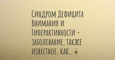 Синдром Дефицита Внимания и Гиперактивности - заболевание, также известное, как…