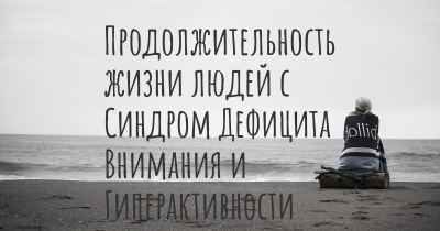 Продолжительность жизни людей с Синдром Дефицита Внимания и Гиперактивности