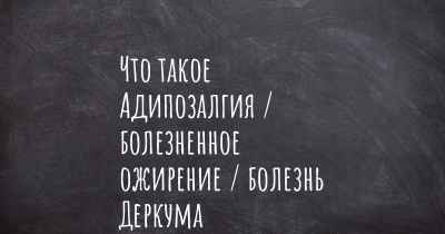 Что такое Адипозалгия / болезненное ожирение / болезнь Деркума