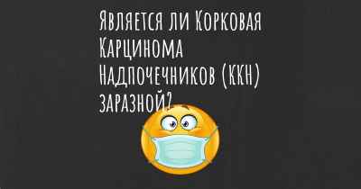 Является ли Корковая Карцинома Надпочечников (ККН) заразной?