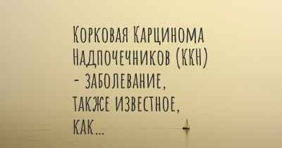 Корковая Карцинома Надпочечников (ККН) - заболевание, также известное, как…