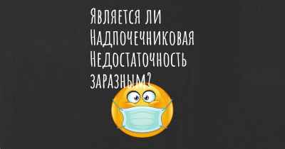 Является ли Надпочечниковая Недостаточность заразным?