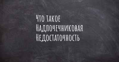 Что такое Надпочечниковая Недостаточность