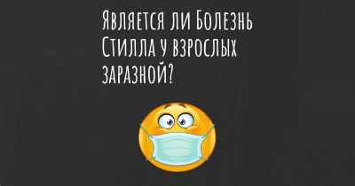 Является ли Болезнь Стилла у взрослых заразной?