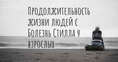 Продолжительность жизни людей с Болезнь Стилла у взрослых