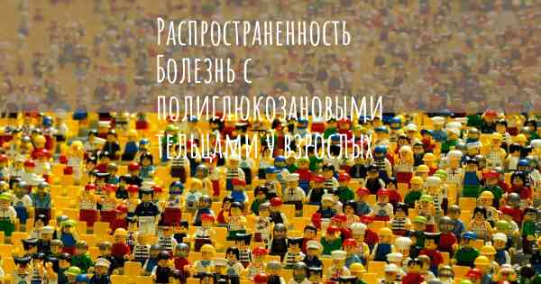 Распространенность Болезнь с полиглюкозановыми тельцами у взрослых