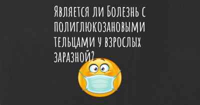 Является ли Болезнь с полиглюкозановыми тельцами у взрослых заразной?