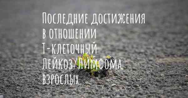 Последние достижения в отношении Т-клеточный Лейкоз/Лимфома взрослых