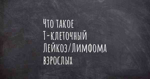 Что такое Т-клеточный Лейкоз/Лимфома взрослых