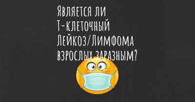 Является ли Т-клеточный Лейкоз/Лимфома взрослых заразным?