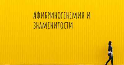 Афибриногенемия и знаменитости